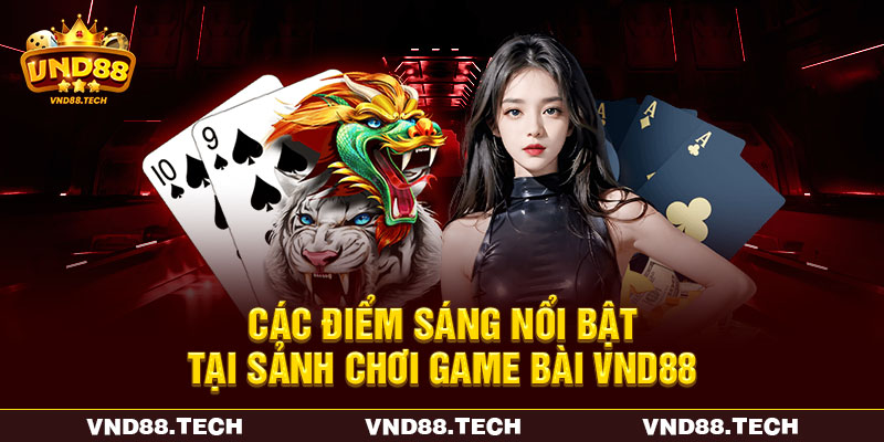 Các điểm sáng nổi bật tại sảnh chơi game bài VND88 Các điểm sáng nổi bật tại sảnh chơi game bài VND88