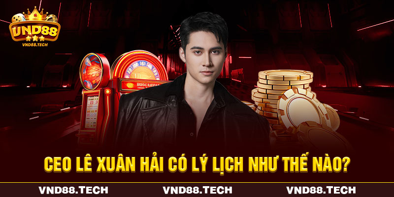 CEO Lê Xuân Hải có lý lịch như thế nào? CEO Lê Xuân Hải có lý lịch như thế nào?