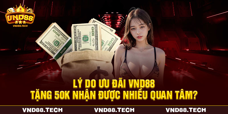 Lý do ưu đãi VND88 tặng 50K nhận được nhiều quan tâm? Lý do ưu đãi VND88 tặng 50K nhận được nhiều quan tâm?