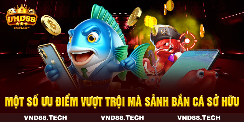 Một số ưu điểm vượt trội mà sảnh bắn cá sở hữu Một số ưu điểm vượt trội mà sảnh bắn cá sở hữu