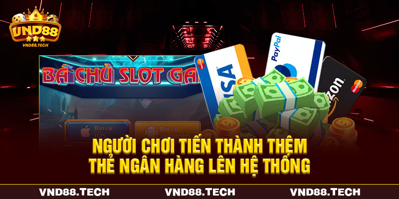 Người chơi tiến thành thêm thẻ ngân hàng lên hệ thống Người chơi tiến thành thêm thẻ ngân hàng lên hệ thống