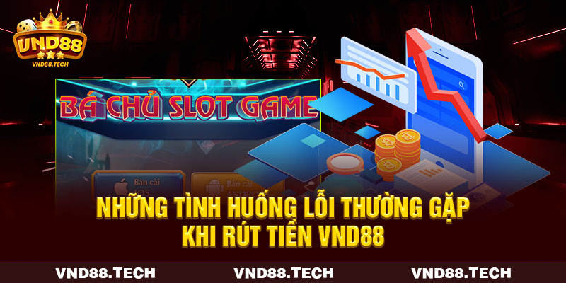 Những tình huống lỗi thường gặp khi rút tiền VND88 Những tình huống lỗi thường gặp khi rút tiền VND88